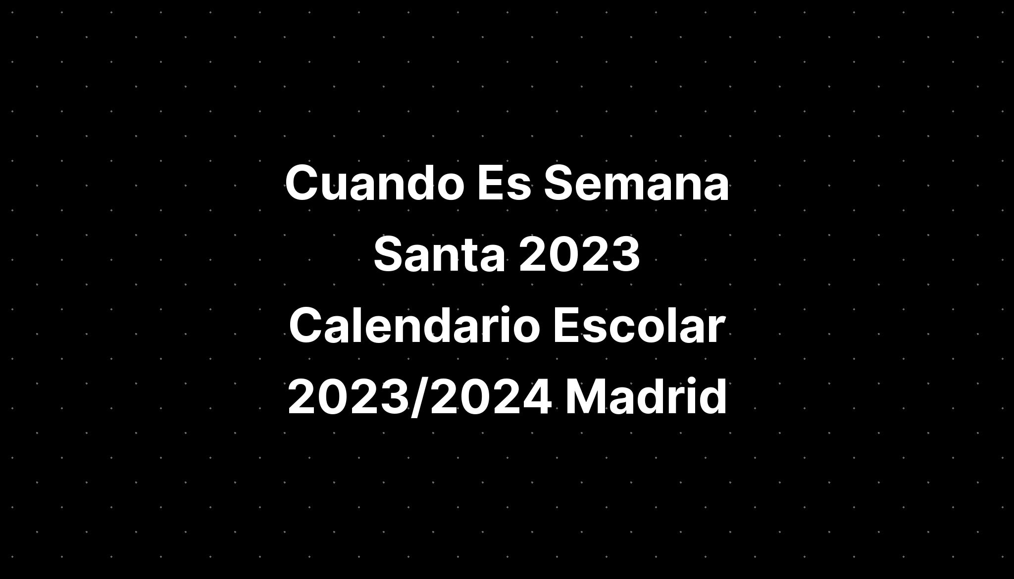 Cuando Es Semana Santa 2023 Calendario Escolar 2023/2024 Madrid IMAGESEE